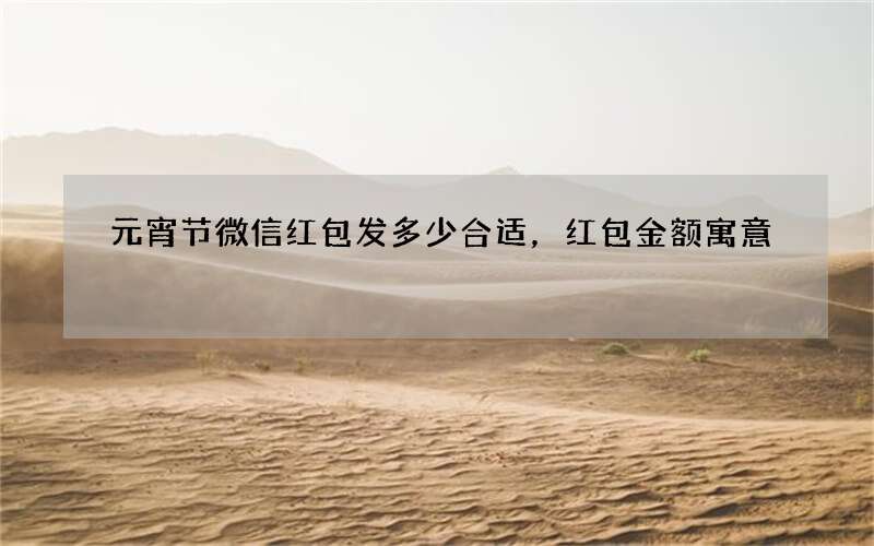 元宵节微信红包发多少合适，红包金额寓意
