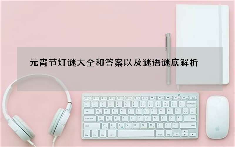 元宵节灯谜大全和答案以及谜语谜底解析