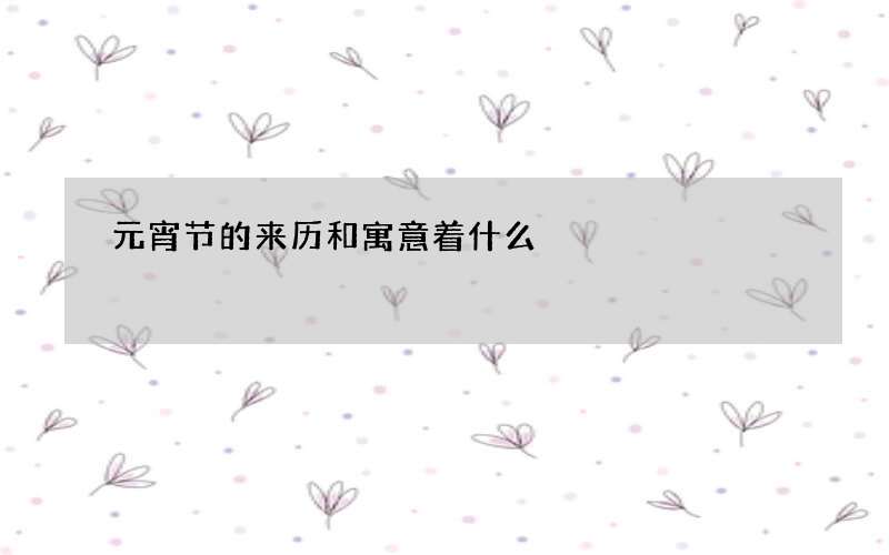 元宵节的来历和寓意着什么