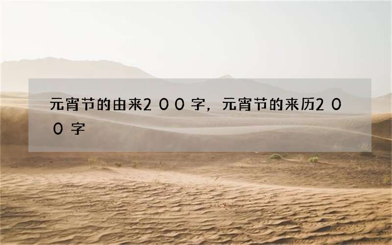 元宵节的由来200字，元宵节的来历200字