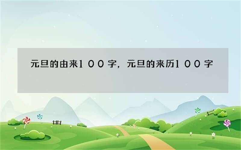元旦的由来100字，元旦的来历100字