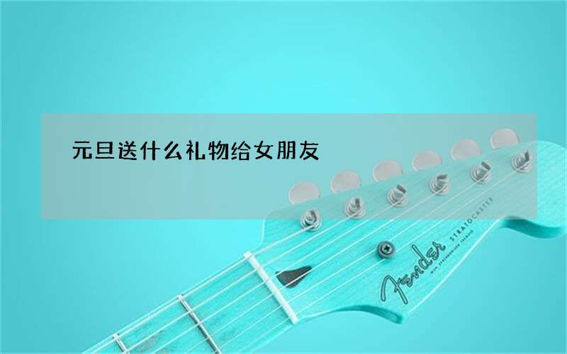 元旦送什么礼物给女朋友