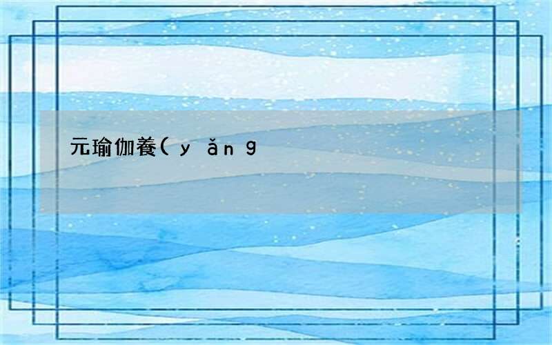 元瑜伽養(yǎng)生是什么 元瑜伽養(yǎng)生對我們身體有什么好處