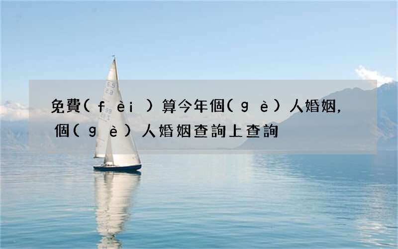 免費(fèi)算今年個(gè)人婚姻，個(gè)人婚姻查詢 上查詢