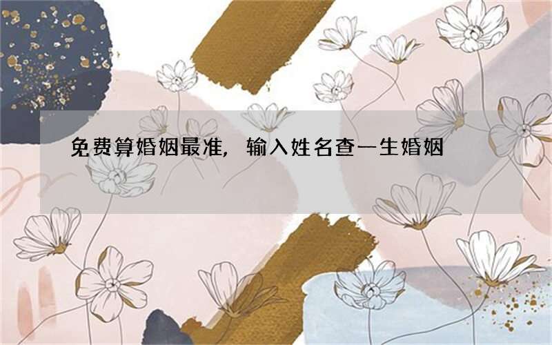 免费算婚姻最准,输入姓名查一生婚姻