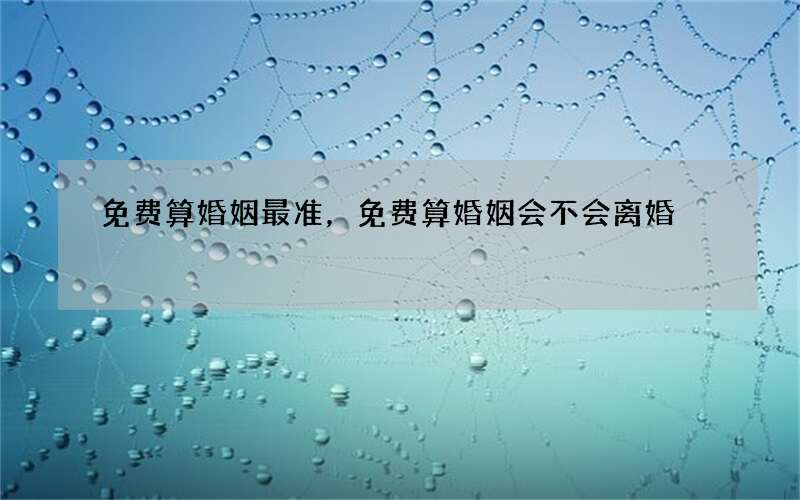 免费算婚姻最准，免费算婚姻会不会离婚
