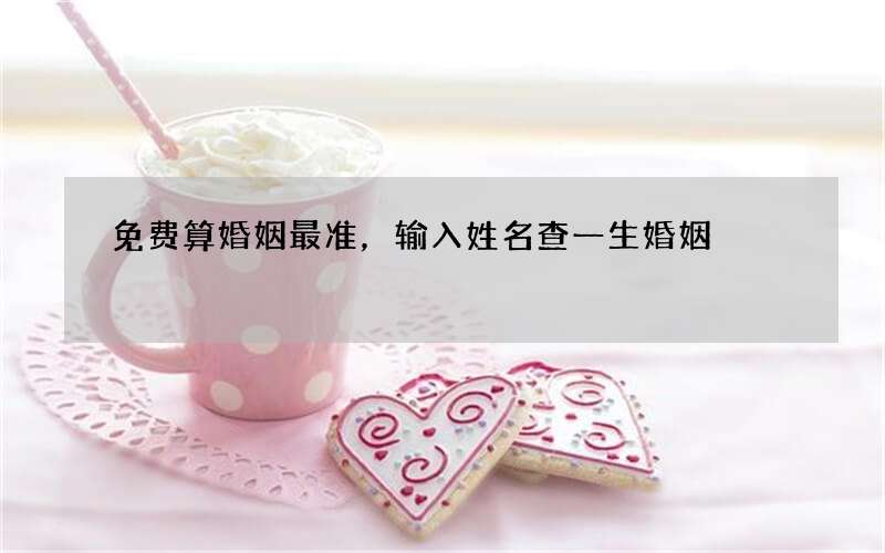 免费算婚姻最准，输入姓名查一生婚姻