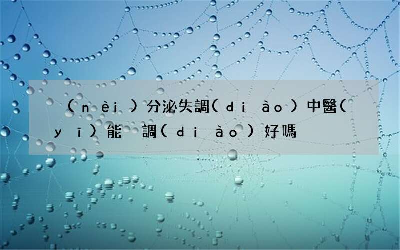 內(nèi)分泌失調(diào)中醫(yī)能夠調(diào)好嗎