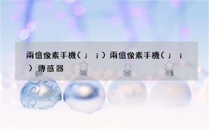 兩億像素手機(jī) 兩億像素手機(jī)傳感器