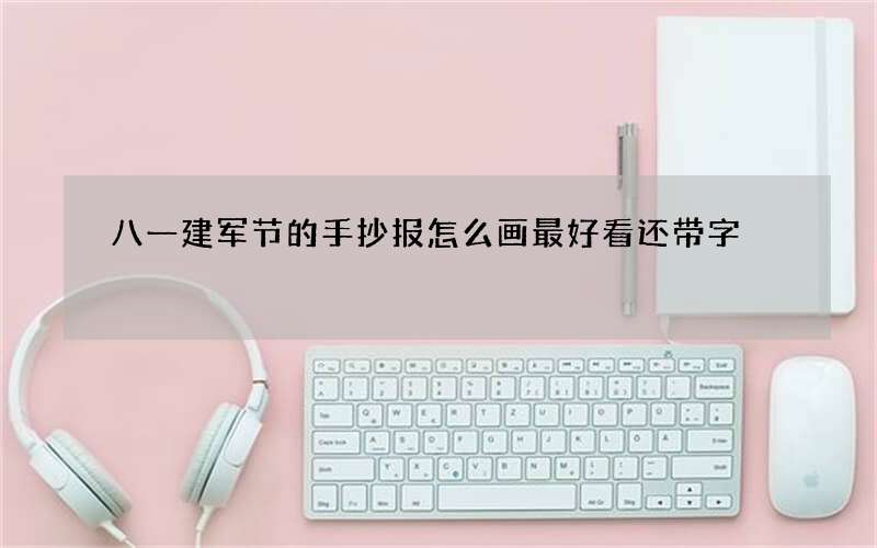 八一建军节的手抄报怎么画最好看还带字