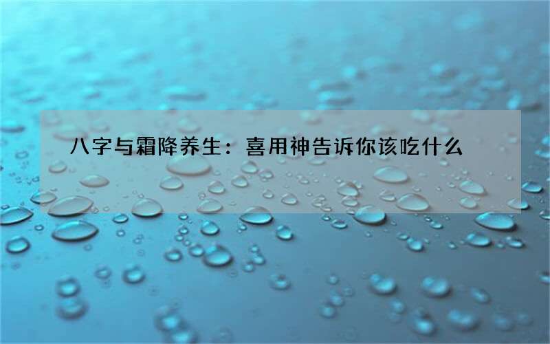 八字与霜降养生：喜用神告诉你该吃什么