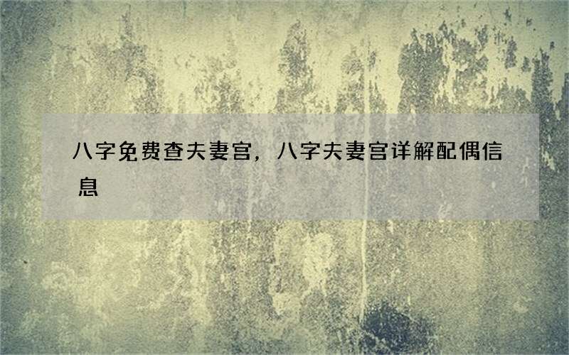 八字免费查夫妻宫，八字夫妻宫详解配偶信息