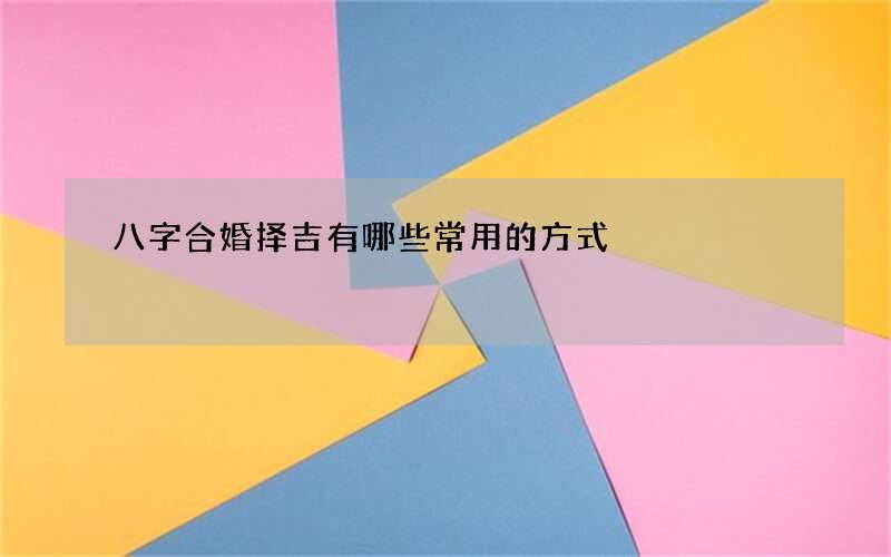 八字合婚择吉有哪些常用的方式