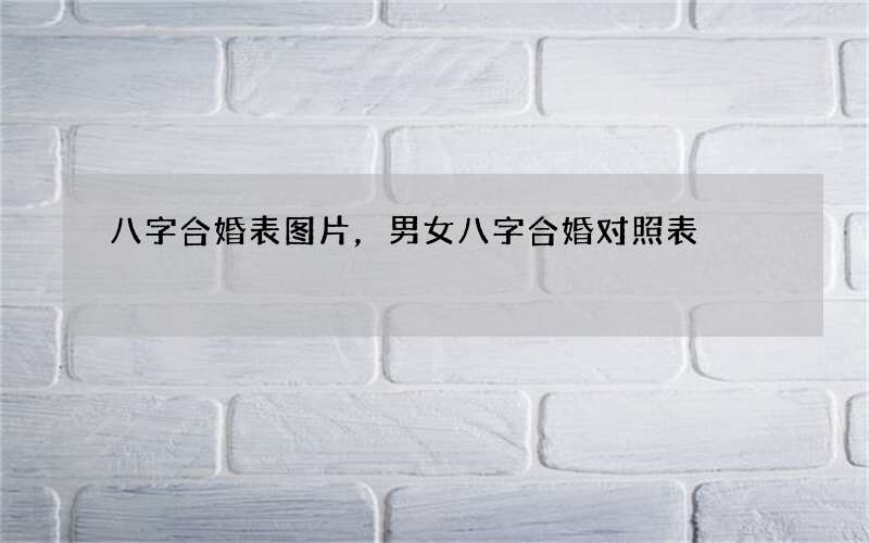 八字合婚表图片，男女八字合婚对照表