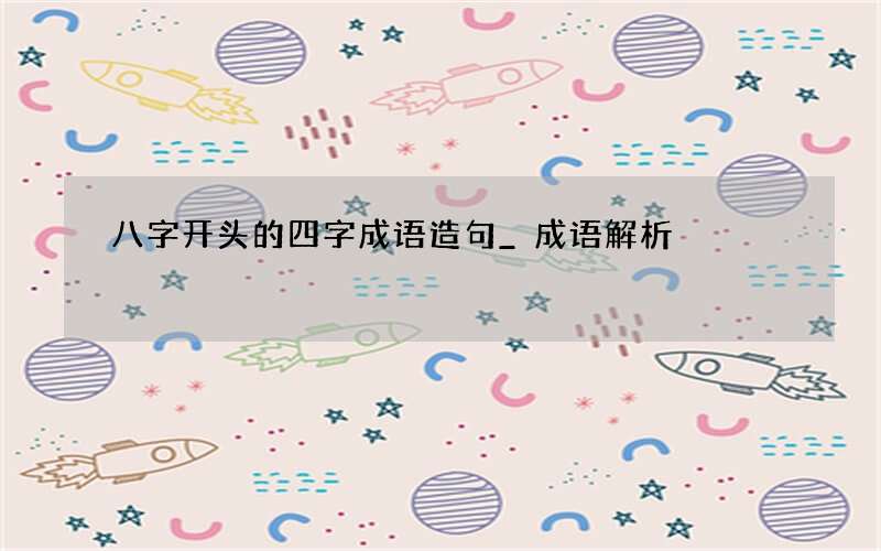 八字开头的四字成语造句_成语解析