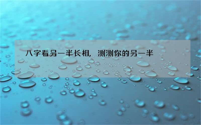 八字看另一半长相,测测你的另一半