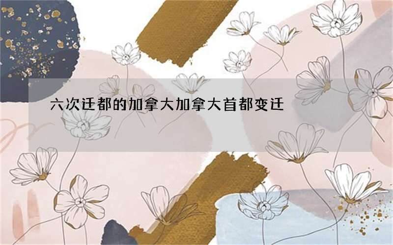 六次迁都的加拿大 加拿大首都变迁