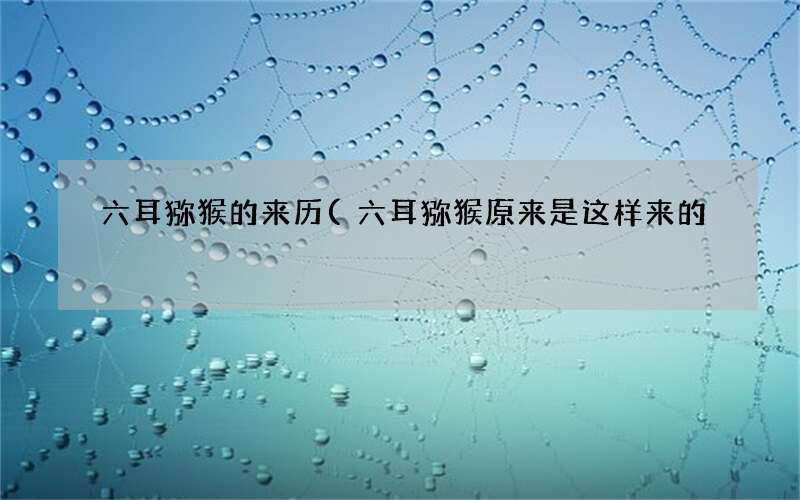 六耳猕猴原来是这样来的 六耳猕猴的来历