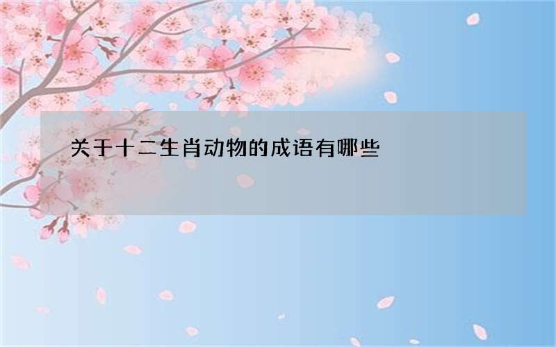 关于十二生肖动物的成语有哪些