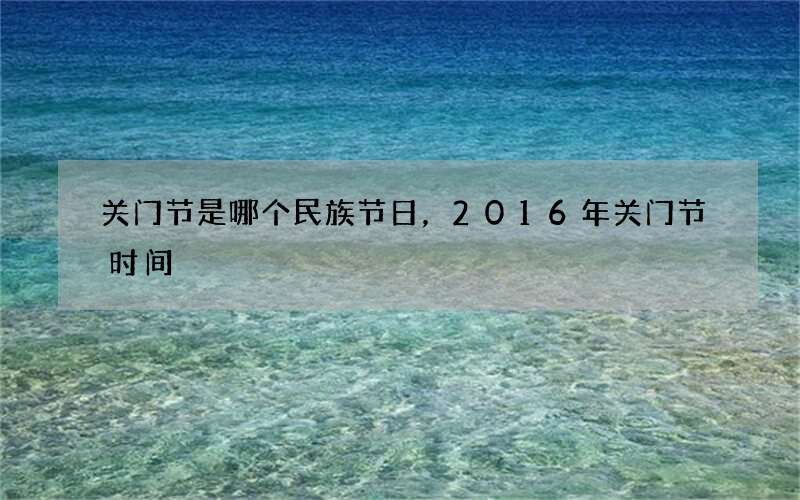关门节是哪个民族节日，2016年关门节时间