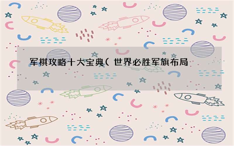世界必胜军旗布局 军棋攻略十大宝典