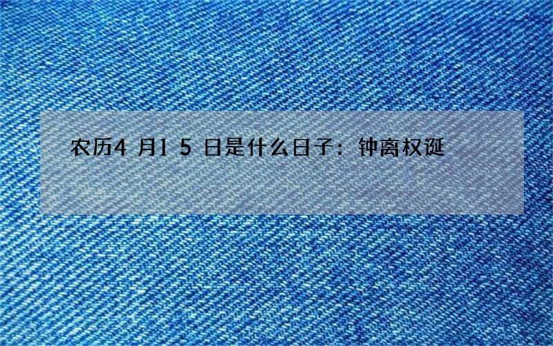 农历4月15日是什么日子：钟离权诞