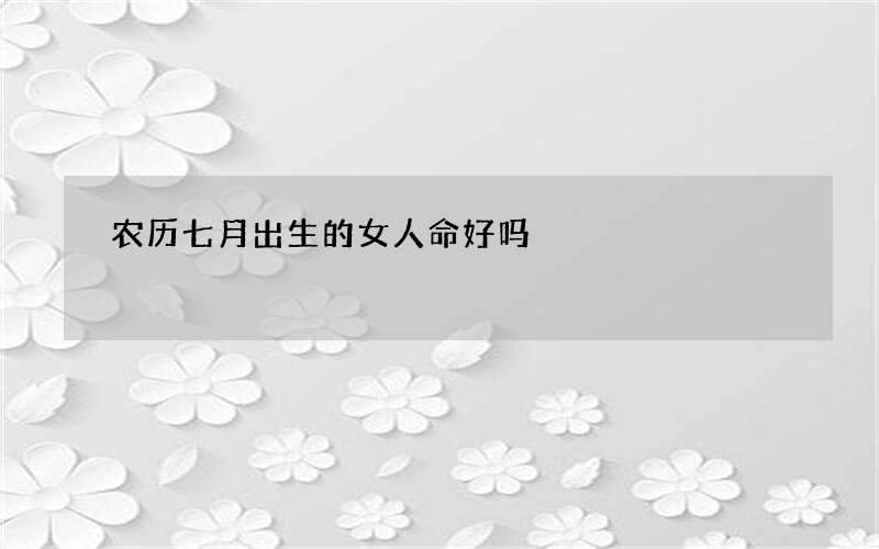 农历七月出生的女人命好吗