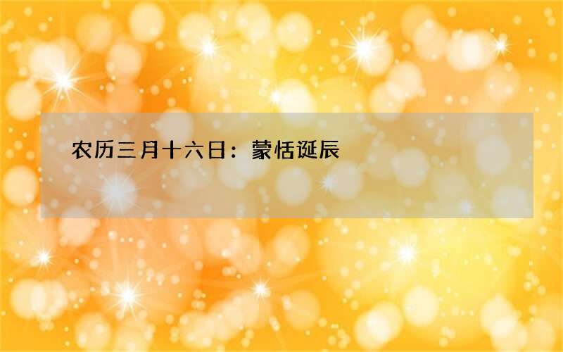 农历三月十六日：蒙恬诞辰