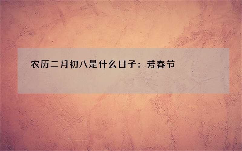 农历二月初八是什么日子：芳春节