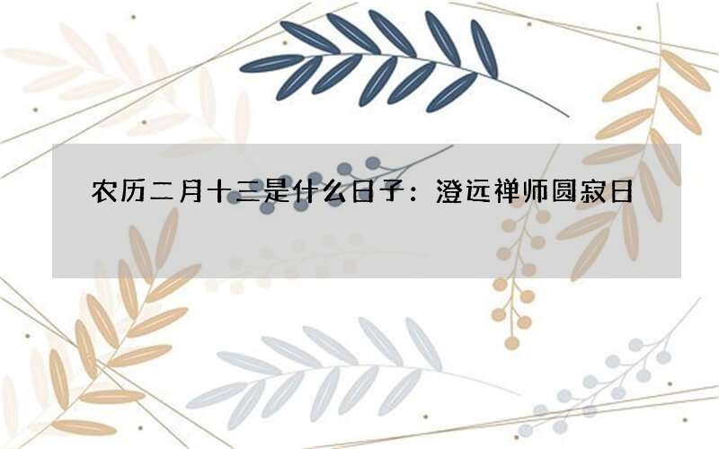 农历二月十三是什么日子：澄远禅师圆寂日