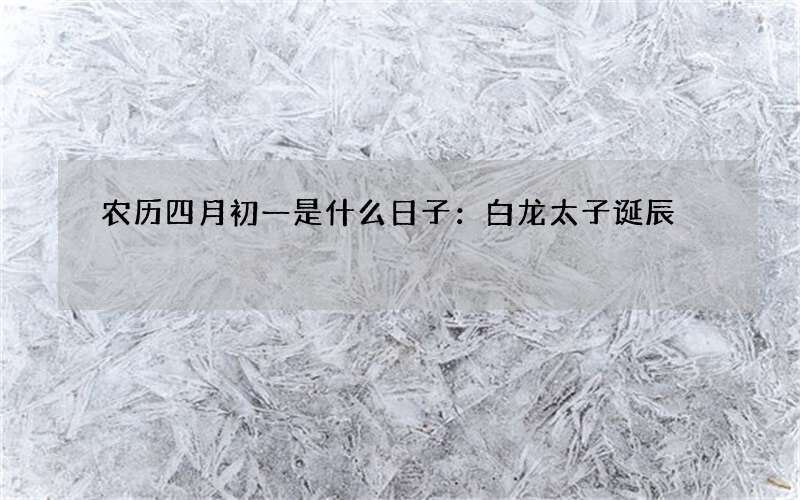 农历四月初一是什么日子：白龙太子诞辰