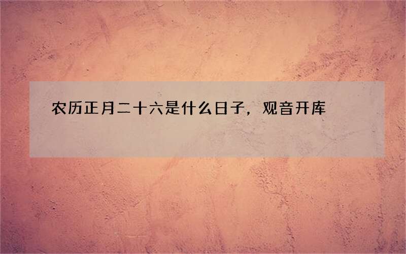 农历正月二十六是什么日子，观音开库