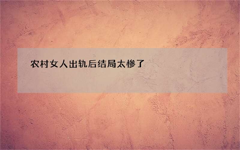 农村女人出轨后结局太惨了