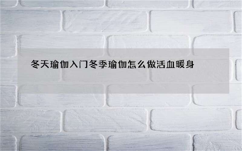 冬天瑜伽入门冬季瑜伽怎么做活血暖身
