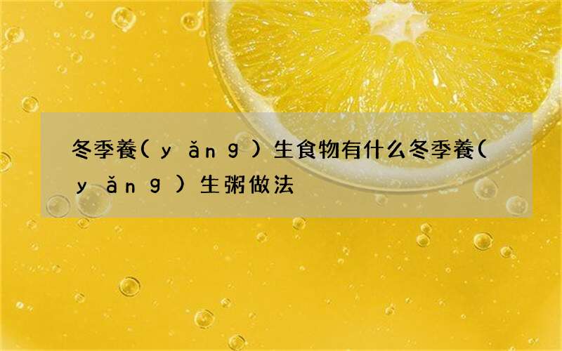 冬季養(yǎng)生食物有什么 冬季養(yǎng)生粥做法