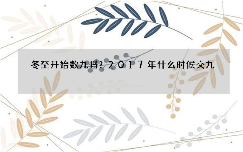 冬至开始数九吗？2017年什么时候交九