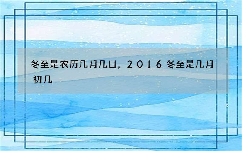 冬至是农历几月几日，2016冬至是几月初几