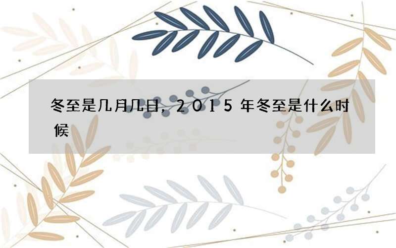 冬至是几月几日，2015年冬至是什么时候
