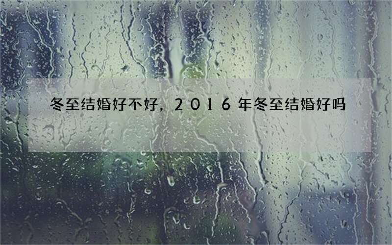 冬至结婚好不好，2016年冬至结婚好吗