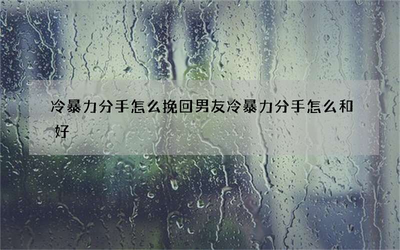 冷暴力分手怎么挽回男友 冷暴力分手怎么和好