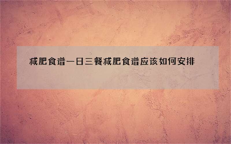 减肥食谱一日三餐 减肥食谱应该如何安排