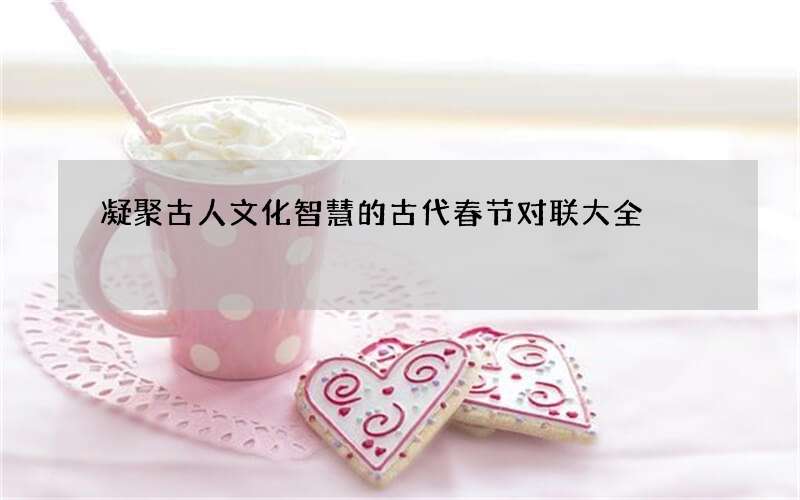 凝聚古人文化智慧的古代春节对联大全