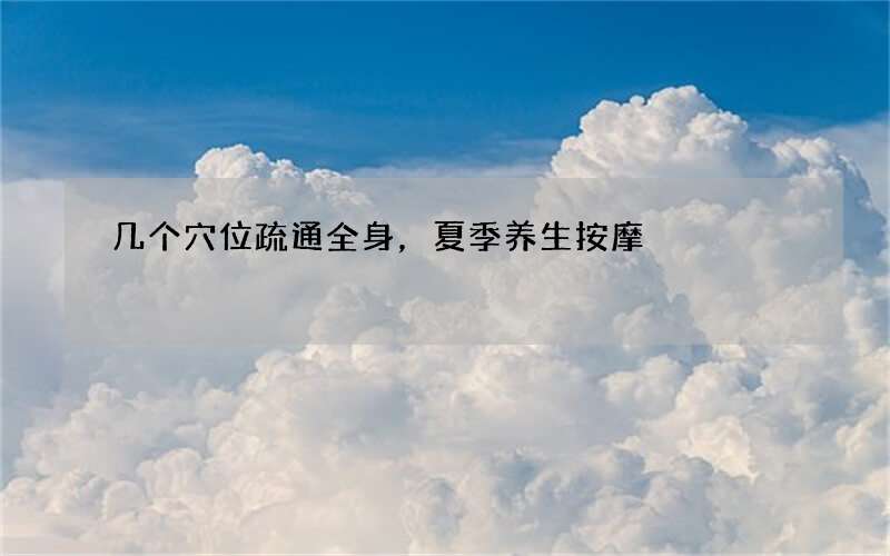 几个穴位疏通全身，夏季养生按摩