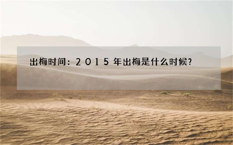 出梅时间：2015年出梅是什么时候？