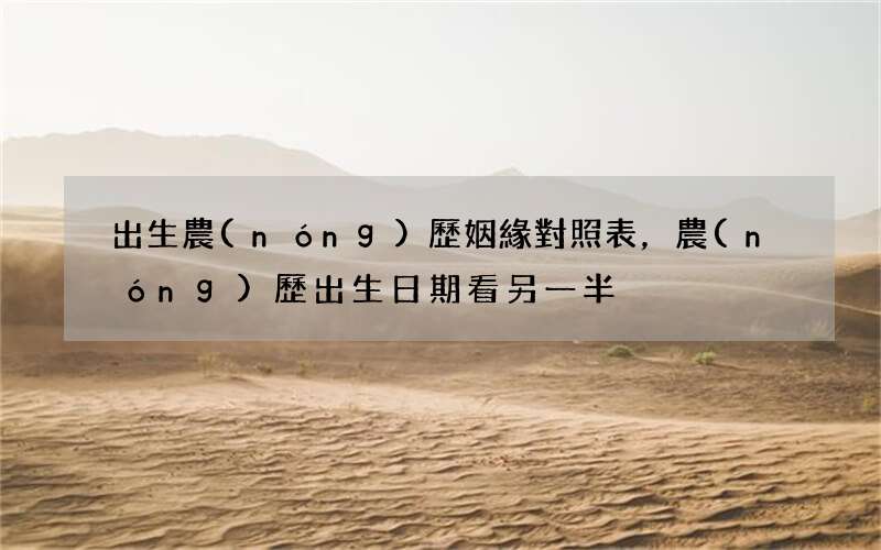 出生農(nóng)歷姻緣對照表，農(nóng)歷出生日期看另一半