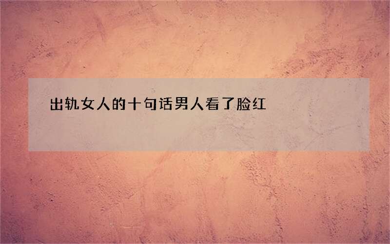 出轨女人的十句话男人看了脸红
