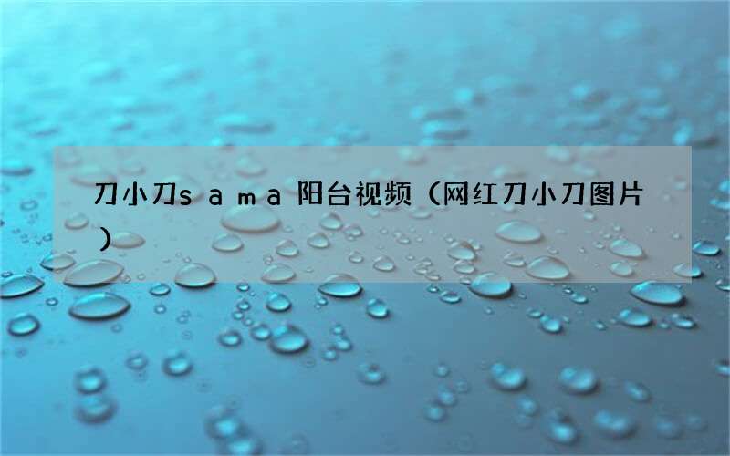 刀小刀sama,别名小刀,安徽六安人,抖音,快手红人,娱