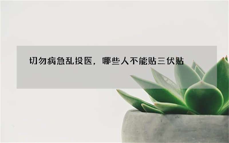 切勿病急乱投医，哪些人不能贴三伏贴