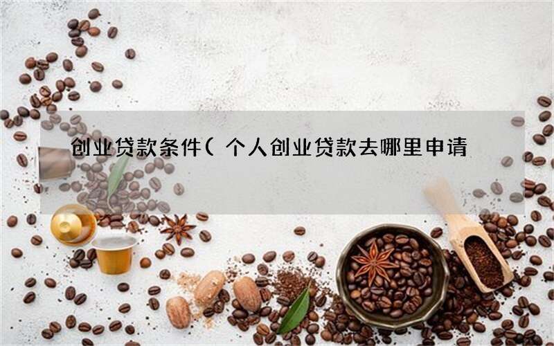 个人创业贷款去哪里申请 创业贷款条件