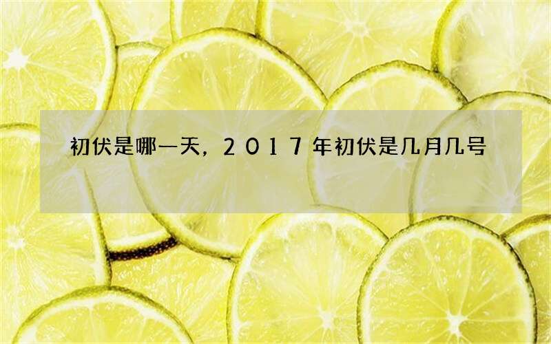 初伏是哪一天，2017年初伏是几月几号